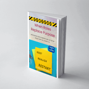 When Roles Replace Purpose: Rediscover God's Purpose and Let Go of Roles that No Longer Fit