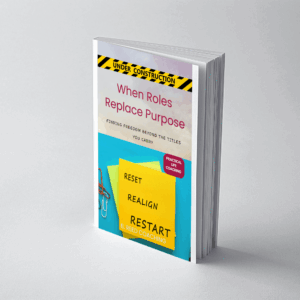 WHEN ROLES REPLACE PURPOSE: FINDING FREEDOM BEYOND THE TITLES YOU CARRY